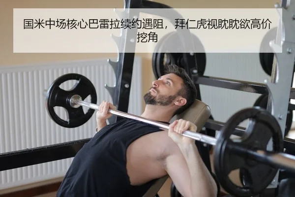 国米中场核心巴雷拉续约遇阻，拜仁虎视眈眈欲高价挖角