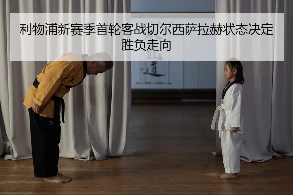 利物浦新赛季首轮客战切尔西萨拉赫状态决定胜负走向